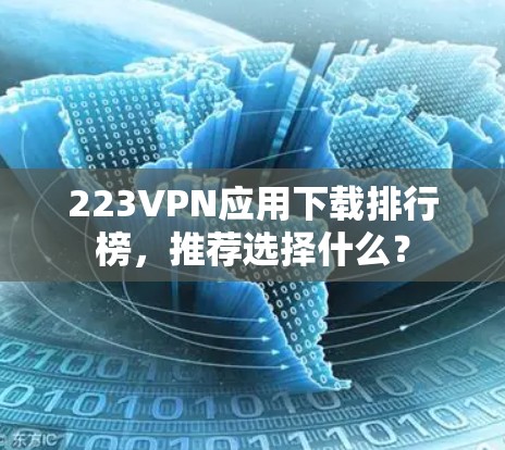 223VPN应用下载排行榜，推荐选择什么？